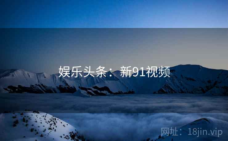 娱乐头条：新91视频