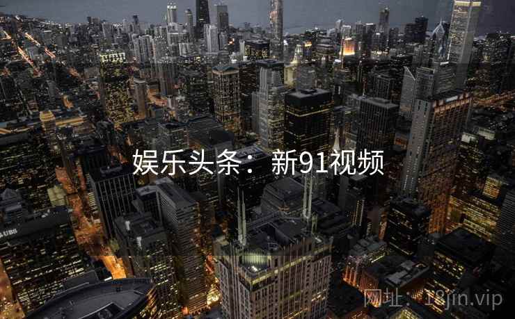 娱乐头条：新91视频