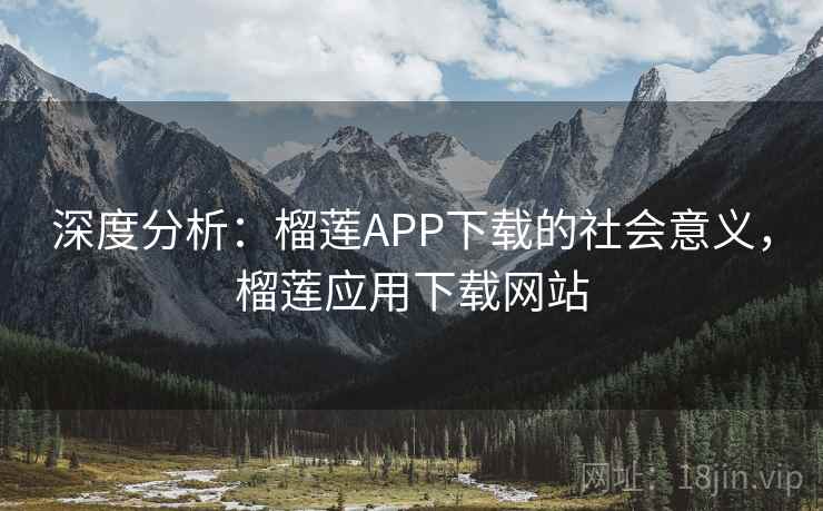 深度分析：榴莲APP下载的社会意义，榴莲应用下载网站