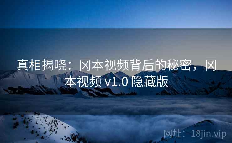 真相揭晓：冈本视频背后的秘密，冈本视频 v1.0 隐藏版