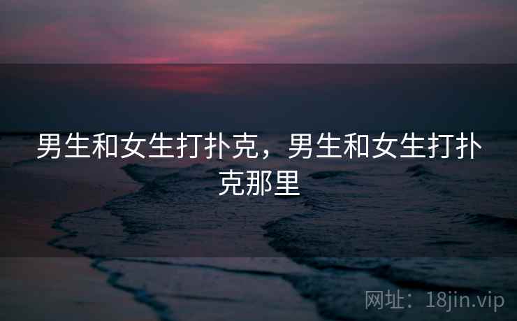 男生和女生打扑克，男生和女生打扑克那里