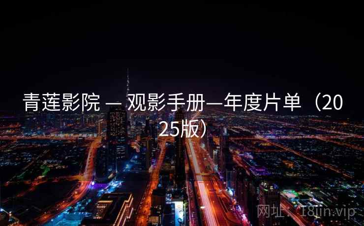 青莲影院 — 观影手册—年度片单（2025版）