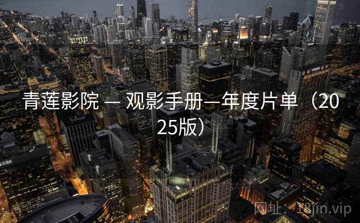 青莲影院 — 观影手册—年度片单（2025版）