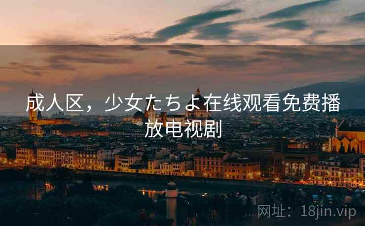 成人区，少女たちよ在线观看免费播放电视剧