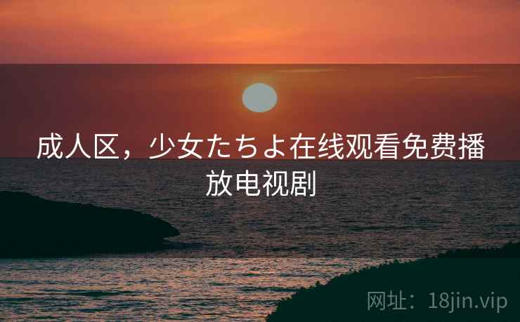 成人区，少女たちよ在线观看免费播放电视剧