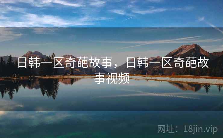 日韩一区奇葩故事，日韩一区奇葩故事视频