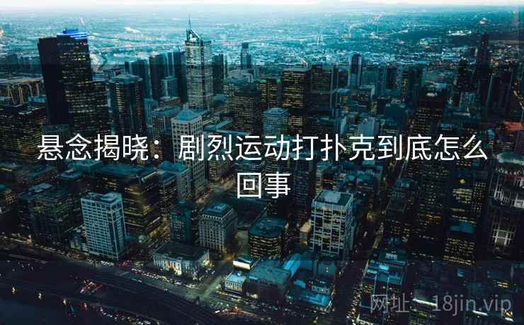 悬念揭晓：剧烈运动打扑克到底怎么回事
