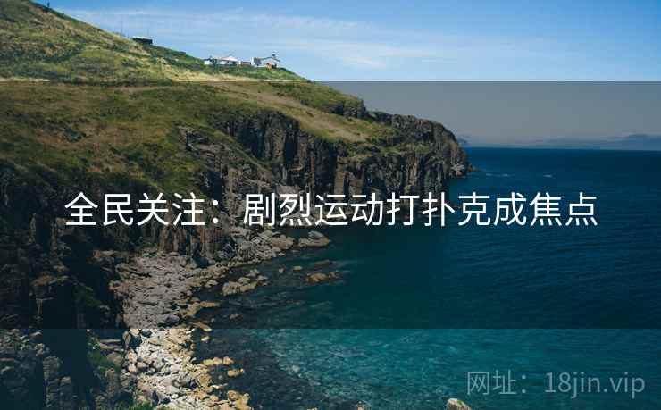 全民关注：剧烈运动打扑克成焦点