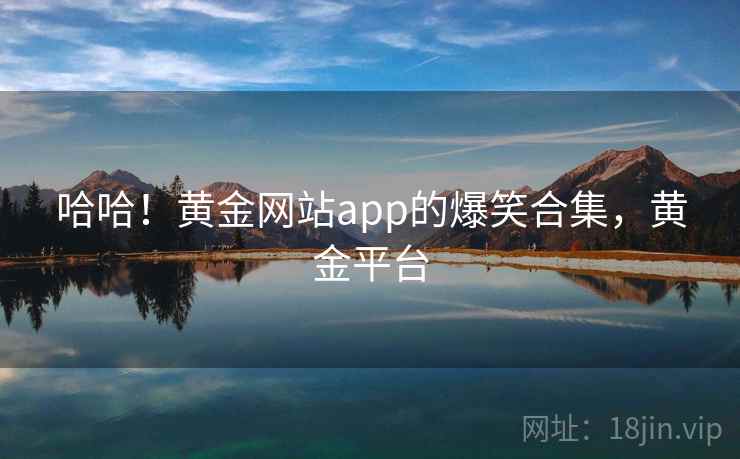 哈哈！黄金网站app的爆笑合集，黄金平台