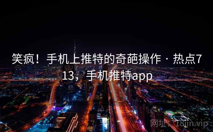 笑疯!手机上推特的奇葩操作 · 热点713,手机推特app 笑疯!手机上推特的奇葩操作 · 热点713,手机推特app