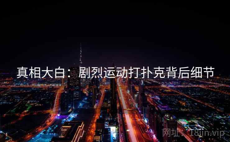 真相大白:剧烈运动打扑克背后细节 真相大白:剧烈运动打扑克背后细节