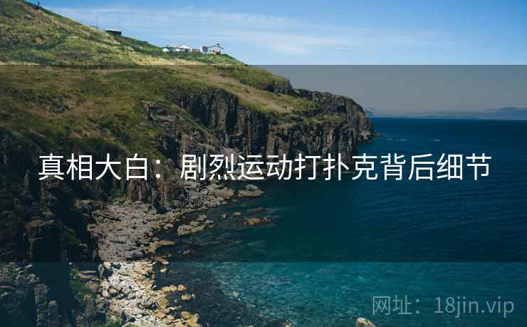 真相大白:剧烈运动打扑克背后细节 真相大白:剧烈运动打扑克背后细节