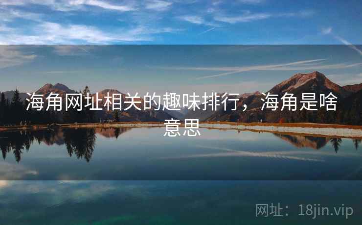 海角网址相关的趣味排行,海角是啥意思 海角网址相关的趣味排行,海角是啥意思