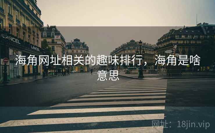 海角网址相关的趣味排行,海角是啥意思 海角网址相关的趣味排行,海角是啥意思