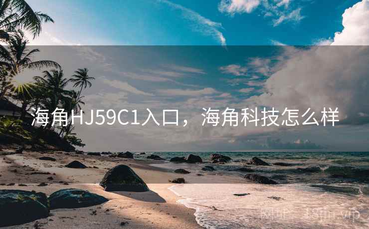 海角HJ59C1入口,海角科技怎么样 海角HJ59C1入口,海角科技怎么样