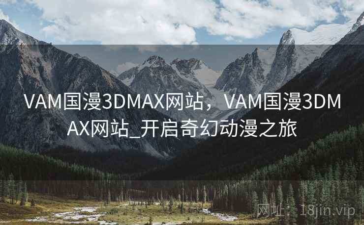 VAM国漫3DMAX网站,VAM国漫3DMAX网站_开启奇幻动漫之旅 VAM国漫3DMAX网站,VAM国漫3DMAX网站_开启奇幻动漫之旅