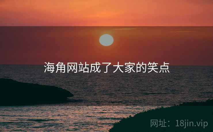 海角网站成了大家的笑点 海角网站成了大家的笑点