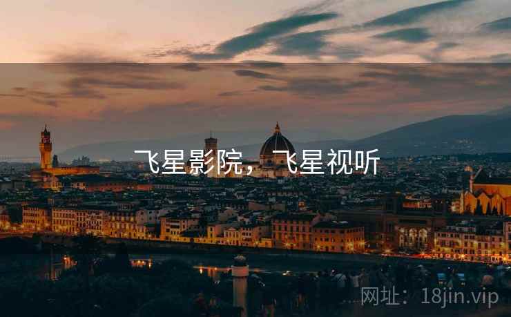 飞星影院,飞星视听 飞星影院,飞星视听