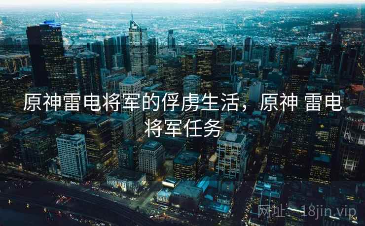 原神雷电将军的俘虏生活,原神 雷电将军任务 原神雷电将军的俘虏生活,原神 雷电将军任务
