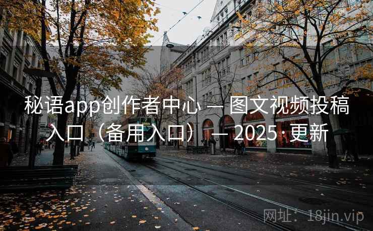 秘语app创作者中心 — 图文视频投稿入口(备用入口) — 2025·更新 秘语app创作者中心 — 图文视频投稿入口(备用入口) — 2025·更新