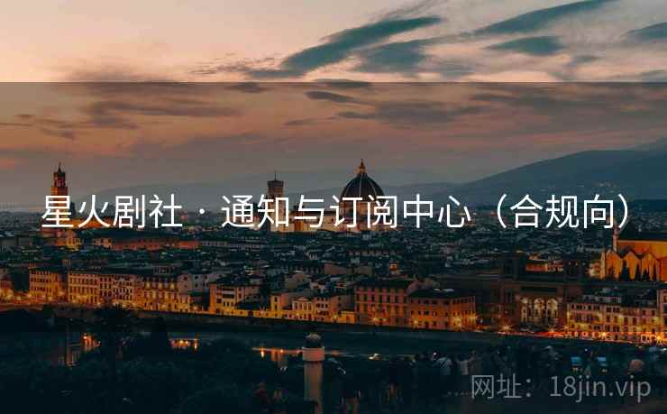 星火剧社 · 通知与订阅中心(合规向) 星火剧社 · 通知与订阅中心(合规向)