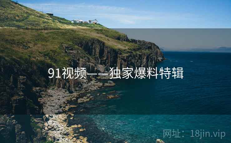 91视频——独家爆料特辑