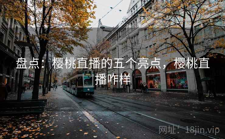 盘点:樱桃直播的五个亮点,樱桃直播咋样 盘点:樱桃直播的五个亮点,樱桃直播咋样