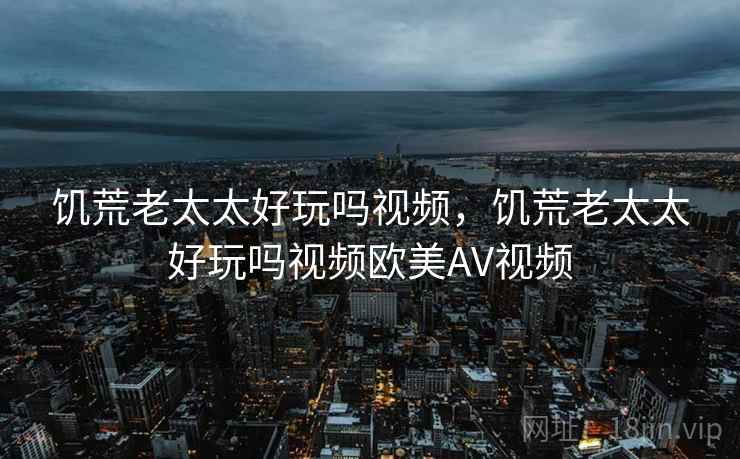 饥荒老太太好玩吗视频，饥荒老太太好玩吗视频欧美AV视频