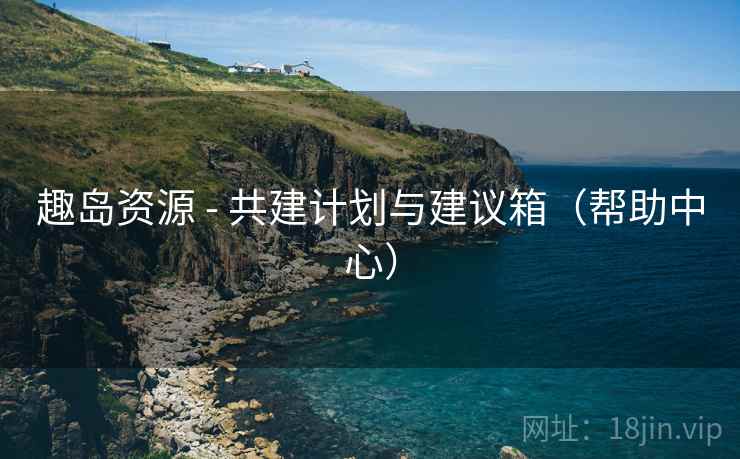 趣岛资源 - 共建计划与建议箱(帮助中心) 趣岛资源 - 共建计划与建议箱(帮助中心)