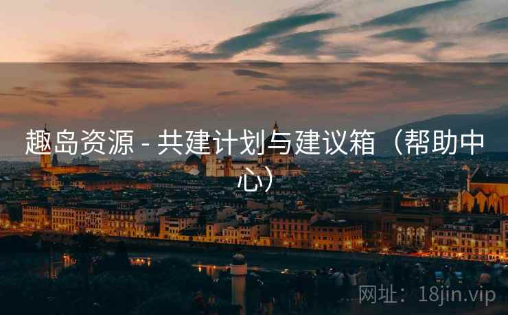 趣岛资源 - 共建计划与建议箱(帮助中心) 趣岛资源 - 共建计划与建议箱(帮助中心)