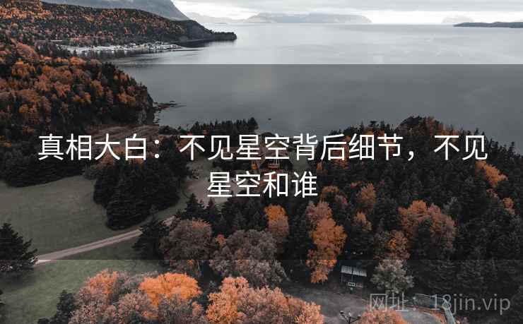真相大白：不见星空背后细节，不见星空和谁