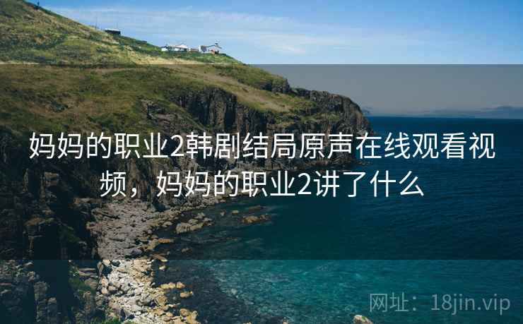 妈妈的职业2韩剧结局原声在线观看视频,妈妈的职业2讲了什么 妈妈的职业2韩剧结局原声在线观看视频,妈妈的职业2讲了什么