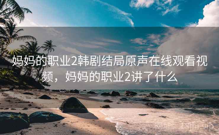 妈妈的职业2韩剧结局原声在线观看视频,妈妈的职业2讲了什么 妈妈的职业2韩剧结局原声在线观看视频,妈妈的职业2讲了什么