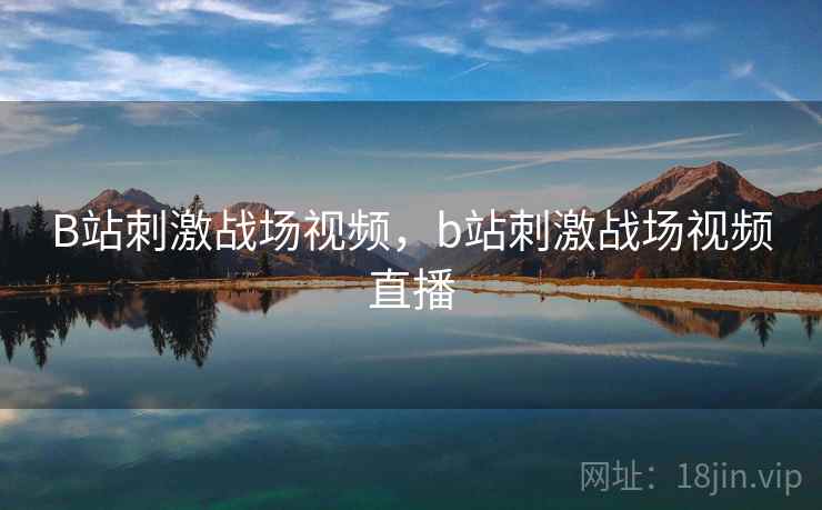 B站刺激战场视频，b站刺激战场视频直播
