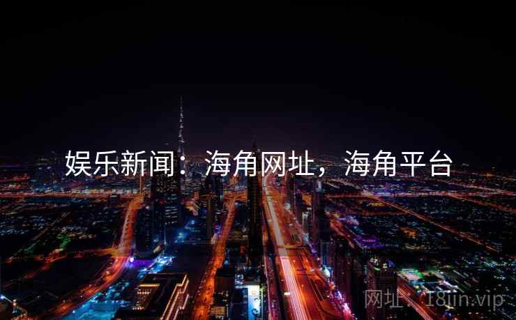 娱乐新闻:海角网址,海角平台 娱乐新闻:海角网址,海角平台