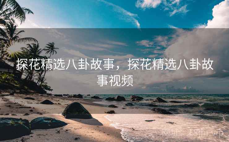 探花精选八卦故事，探花精选八卦故事视频