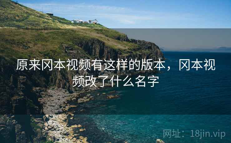 原来冈本视频有这样的版本,冈本视频改了什么名字 原来冈本视频有这样的版本,冈本视频改了什么名字