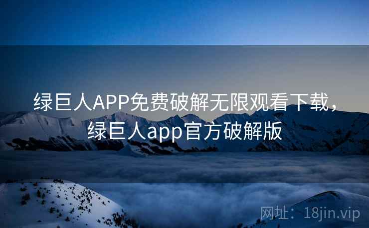 绿巨人APP免费破解无限观看下载,绿巨人app官方破解版 绿巨人APP免费破解无限观看下载,绿巨人app官方破解版