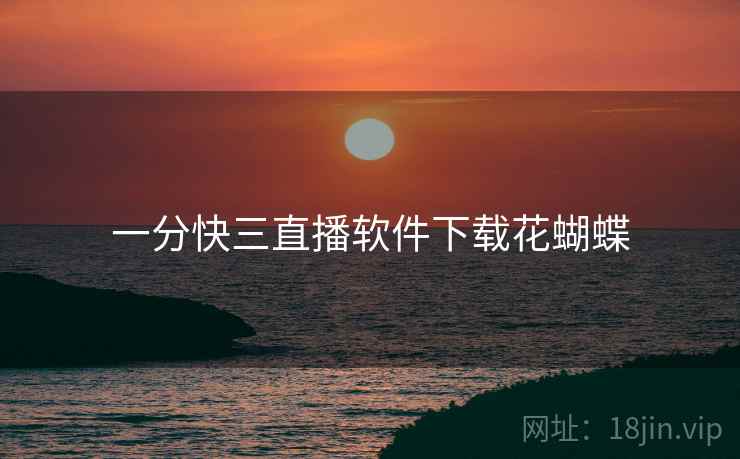 一分快三直播软件下载花蝴蝶 一分快三直播软件下载花蝴蝶