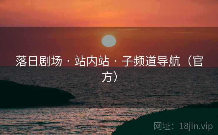 落日剧场 · 站内站 · 子频道导航(官方) 落日剧场 · 站内站 · 子频道导航(官方)