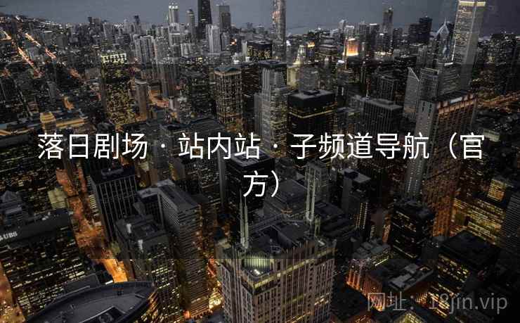 落日剧场 · 站内站 · 子频道导航(官方) 落日剧场 · 站内站 · 子频道导航(官方)