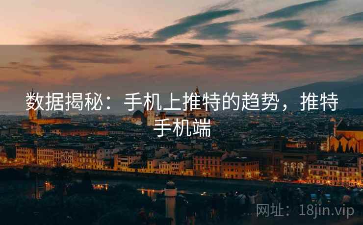 数据揭秘:手机上推特的趋势,推特手机端 数据揭秘:手机上推特的趋势,推特手机端