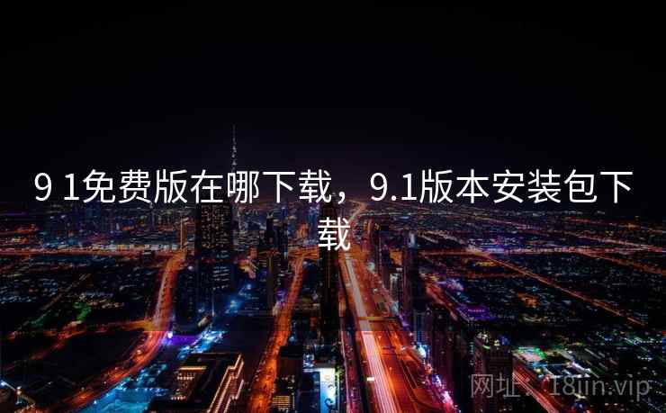 9 1免费版在哪下载,9.1版本安装包下载 9 1免费版在哪下载,9.1版本安装包下载