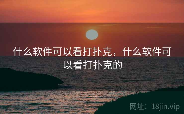 什么软件可以看打扑克,什么软件可以看打扑克的 什么软件可以看打扑克,什么软件可以看打扑克的