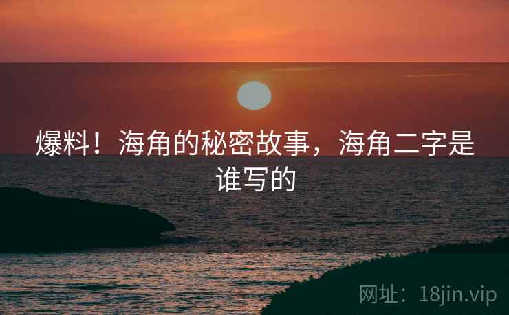 爆料!海角的秘密故事,海角二字是谁写的 爆料!海角的秘密故事,海角二字是谁写的