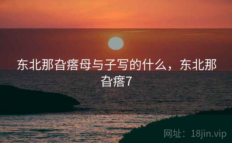 东北那旮瘩母与子写的什么,东北那旮瘩7 东北那旮瘩母与子写的什么,东北那旮瘩7