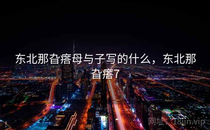 东北那旮瘩母与子写的什么,东北那旮瘩7 东北那旮瘩母与子写的什么,东北那旮瘩7