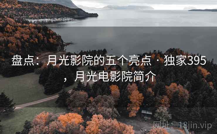 盘点:月光影院的五个亮点 · 独家395,月光电影院简介 盘点:月光影院的五个亮点 · 独家395,月光电影院简介
