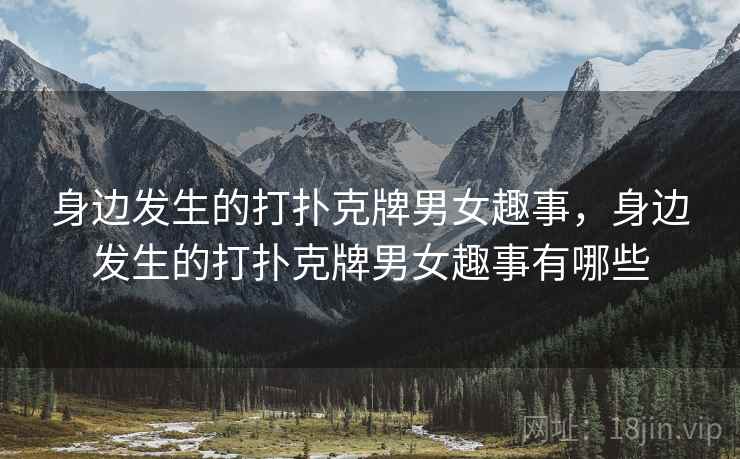 身边发生的打扑克牌男女趣事,身边发生的打扑克牌男女趣事有哪些 身边发生的打扑克牌男女趣事,身边发生的打扑克牌男女趣事有哪些