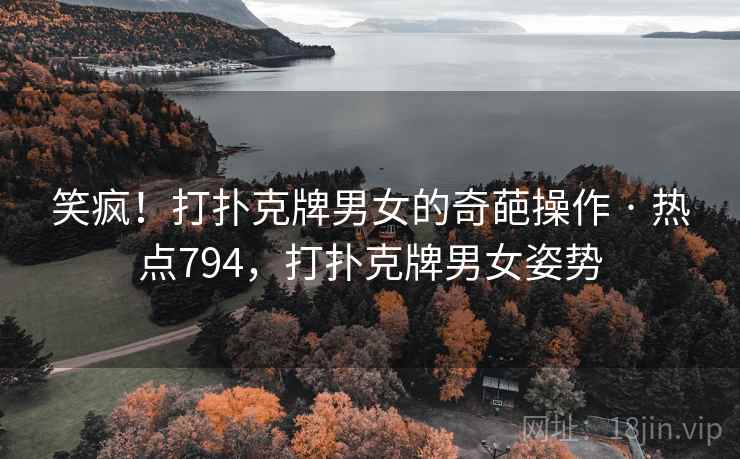 笑疯!打扑克牌男女的奇葩操作 · 热点794,打扑克牌男女姿势 笑疯!打扑克牌男女的奇葩操作 · 热点794,打扑克牌男女姿势